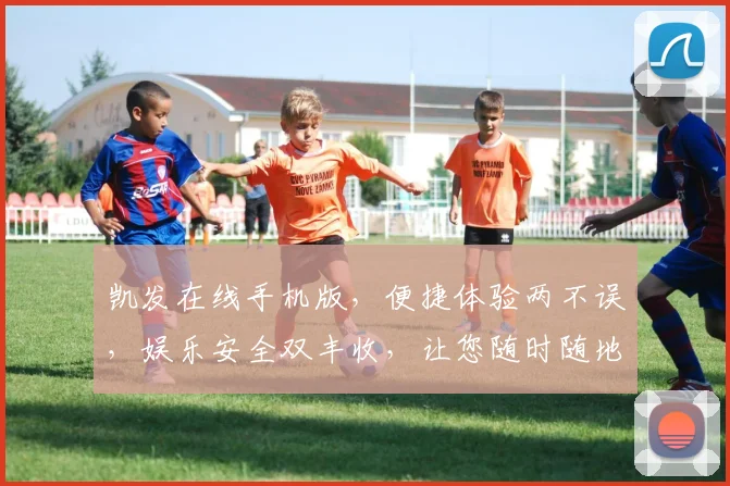 凯发在线手机版，便捷体验两不误，娱乐安全双丰收，让您随时随地尽享欢乐