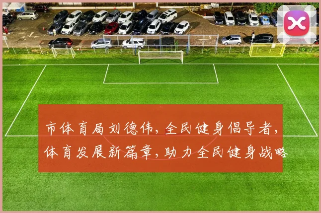 市体育局刘德伟,全民健身倡导者,体育发展新篇章,助力全民健身战略。