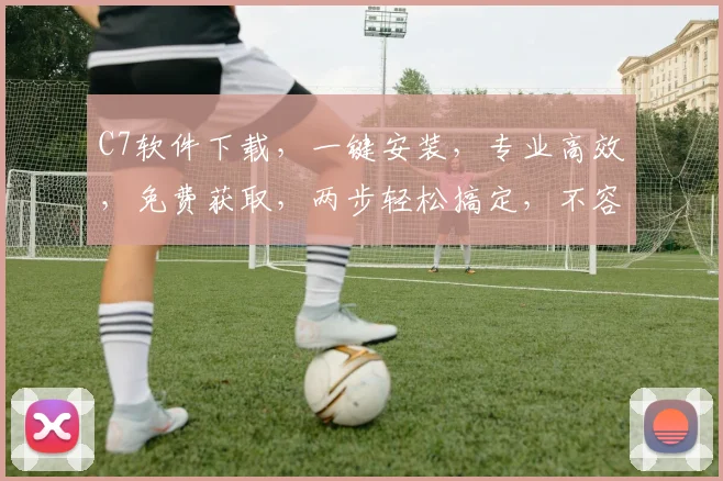 C7软件下载，一键安装，专业高效，免费获取，两步轻松搞定，不容错过