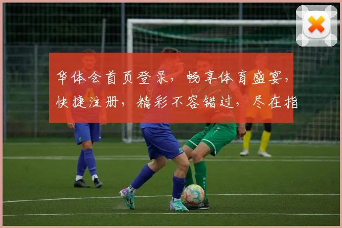 华体会首页登录，畅享体育盛宴，快捷注册，精彩不容错过，尽在指尖