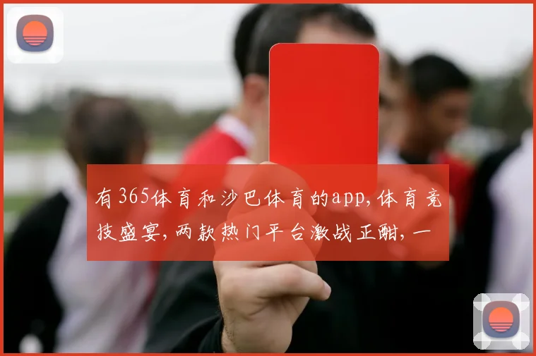 有365体育和沙巴体育的app,体育竞技盛宴,两款热门平台激战正酣,一触即发