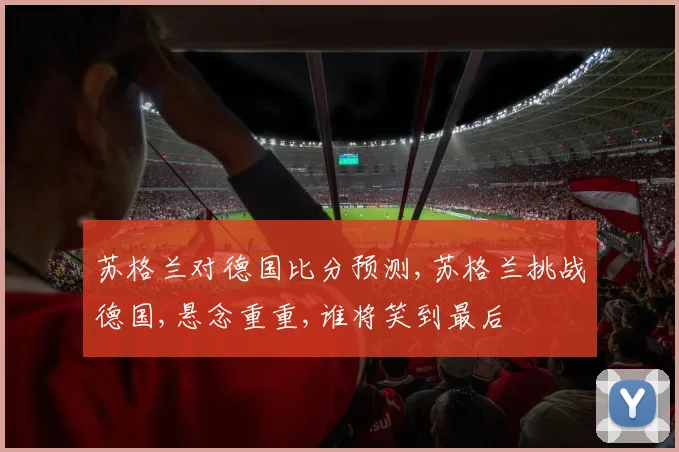 苏格兰对德国比分预测,苏格兰挑战德国,悬念重重,谁将笑到最后