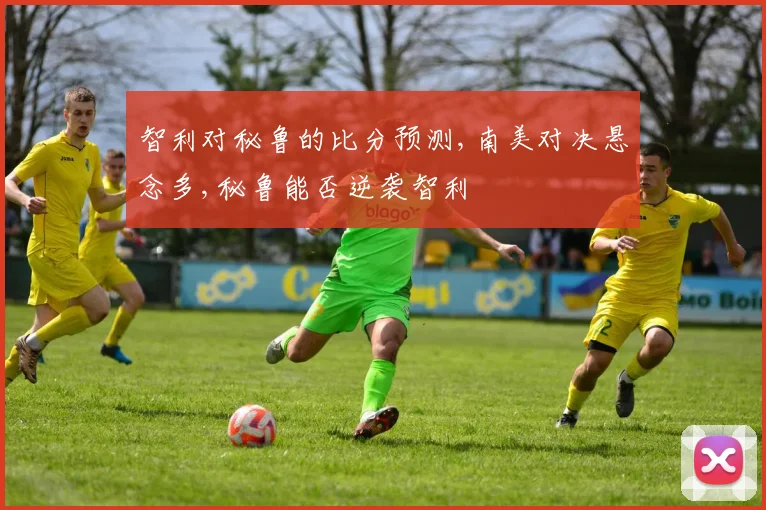 智利对秘鲁的比分预测,南美对决悬念多,秘鲁能否逆袭智利